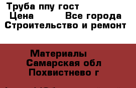 Труба ппу гост 30732-2006 › Цена ­ 333 - Все города Строительство и ремонт » Материалы   . Самарская обл.,Похвистнево г.